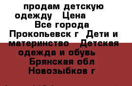 продам детскую одежду › Цена ­ 250 - Все города, Прокопьевск г. Дети и материнство » Детская одежда и обувь   . Брянская обл.,Новозыбков г.